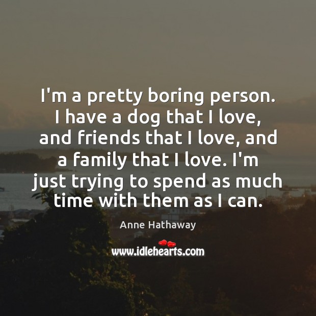 I’m a pretty boring person. I have a dog that I love, Anne Hathaway Picture Quote