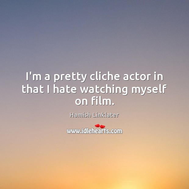 I’m a pretty cliche actor in that I hate watching myself on film. Hate Quotes Image