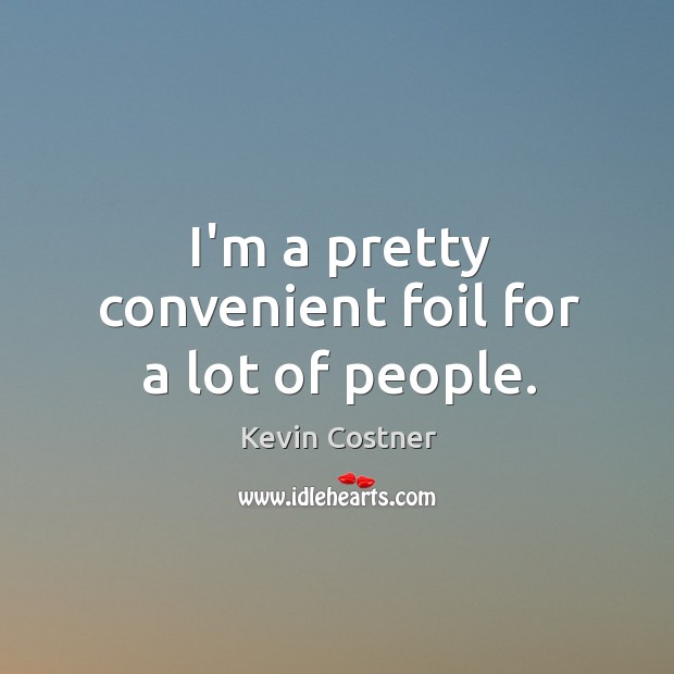 I’m a pretty convenient foil for a lot of people. Kevin Costner Picture Quote