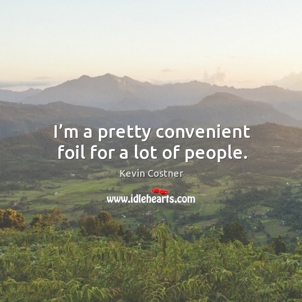 I’m a pretty convenient foil for a lot of people. Kevin Costner Picture Quote