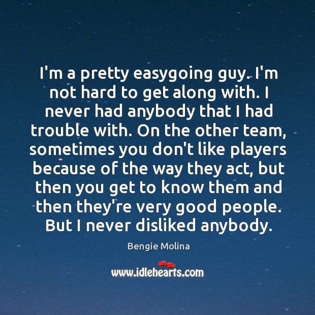 I’m a pretty easygoing guy. I’m not hard to get along with. Bengie Molina Picture Quote