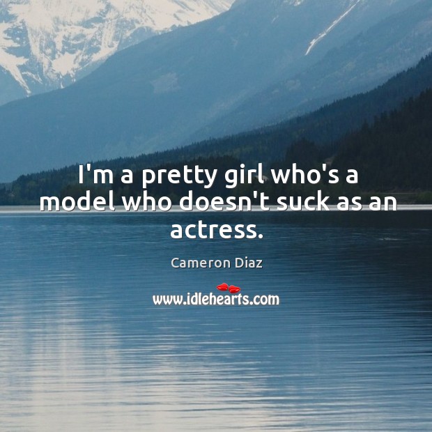 I’m a pretty girl who’s a model who doesn’t suck as an actress. Image