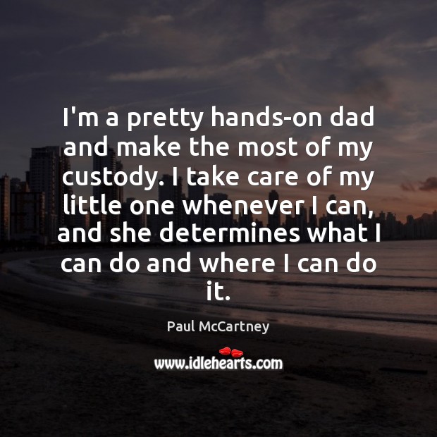 I’m a pretty hands-on dad and make the most of my custody. Paul McCartney Picture Quote