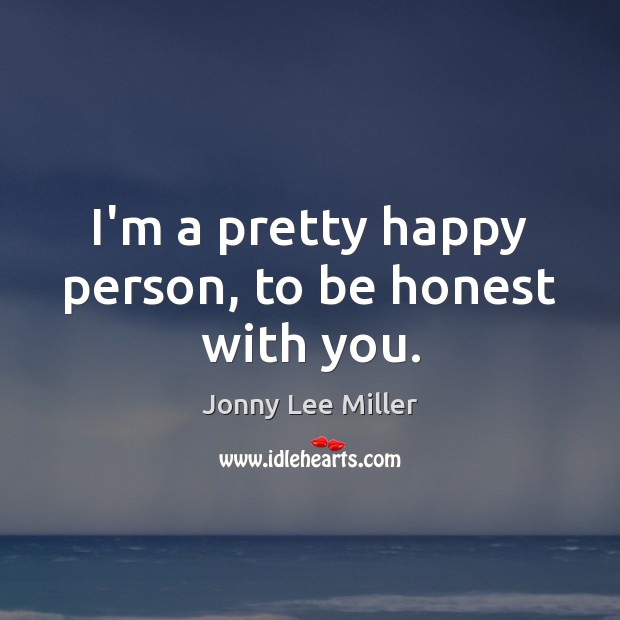 I’m a pretty happy person, to be honest with you. Jonny Lee Miller Picture Quote
