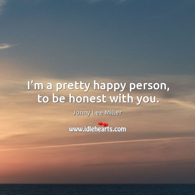 I’m a pretty happy person, to be honest with you. Jonny Lee Miller Picture Quote