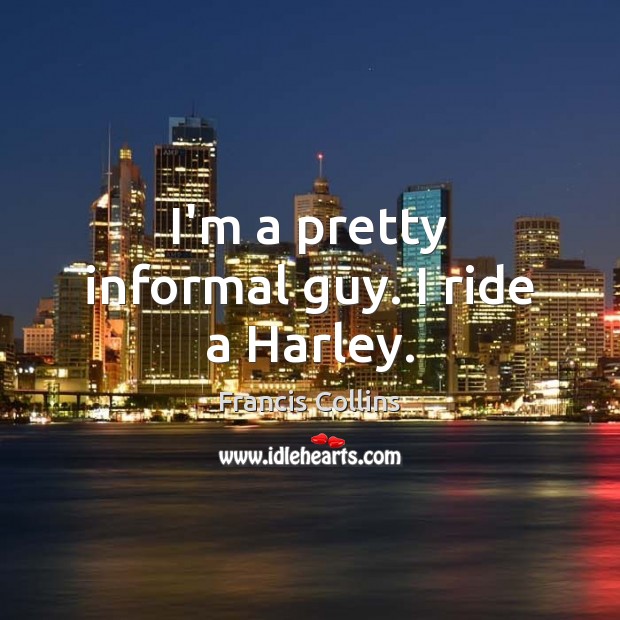I’m a pretty informal guy. I ride a Harley. Francis Collins Picture Quote
