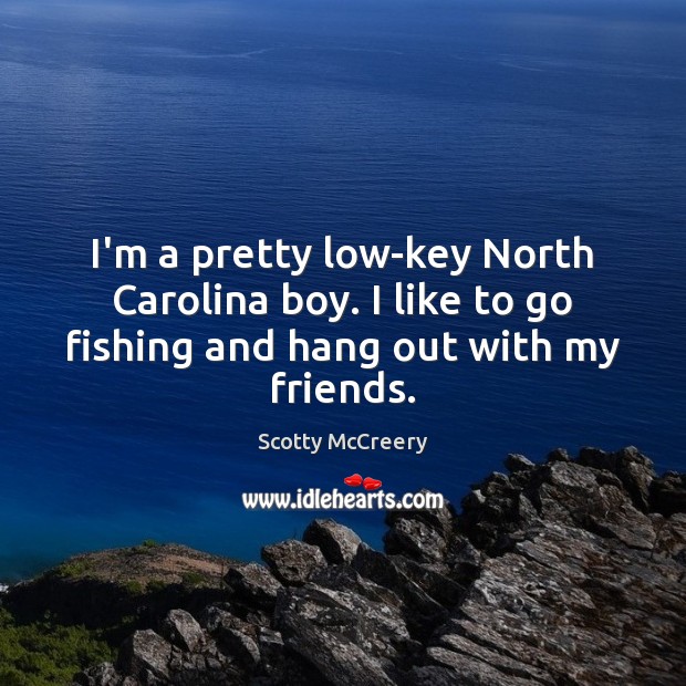 I’m a pretty low-key North Carolina boy. I like to go fishing Scotty McCreery Picture Quote