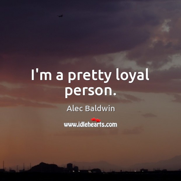 I’m a pretty loyal person. Alec Baldwin Picture Quote