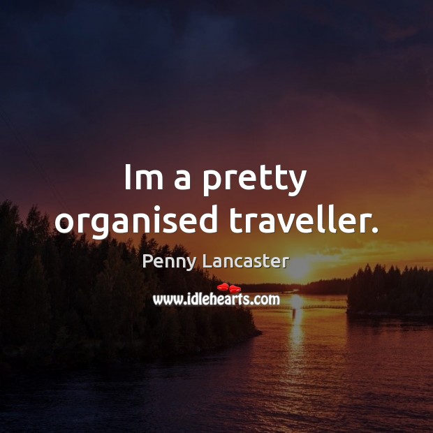 Im a pretty organised traveller. Penny Lancaster Picture Quote