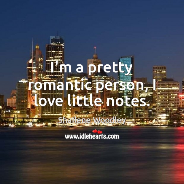 I’m a pretty romantic person, I love little notes. Shailene Woodley Picture Quote