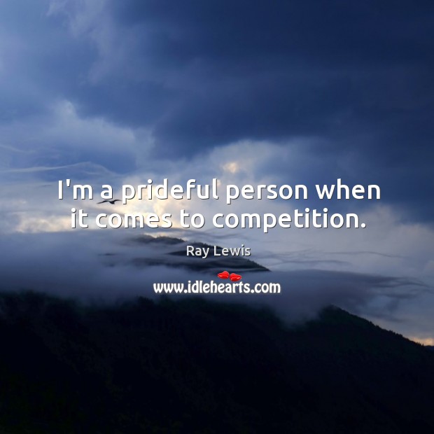 I’m a prideful person when it comes to competition. Ray Lewis Picture Quote
