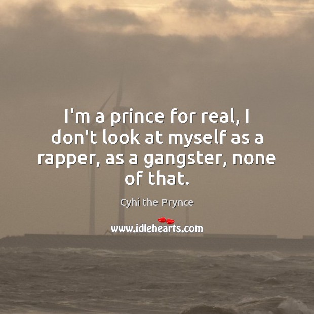 I’m a prince for real, I don’t look at myself as a rapper, as a gangster, none of that. Cyhi the Prynce Picture Quote