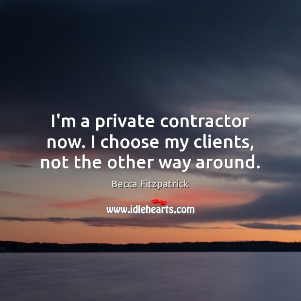 I’m a private contractor now. I choose my clients, not the other way around. Image
