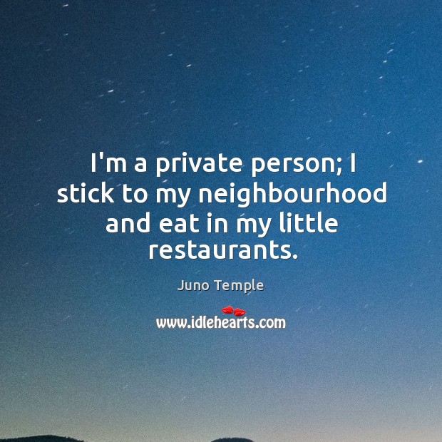 I’m a private person; I stick to my neighbourhood and eat in my little restaurants. Juno Temple Picture Quote
