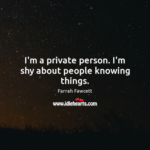 I’m a private person. I’m shy about people knowing things. Image