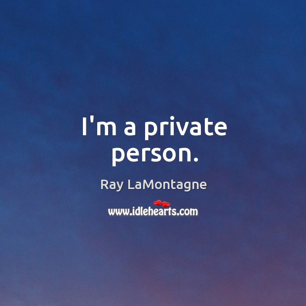 I’m a private person. Ray LaMontagne Picture Quote