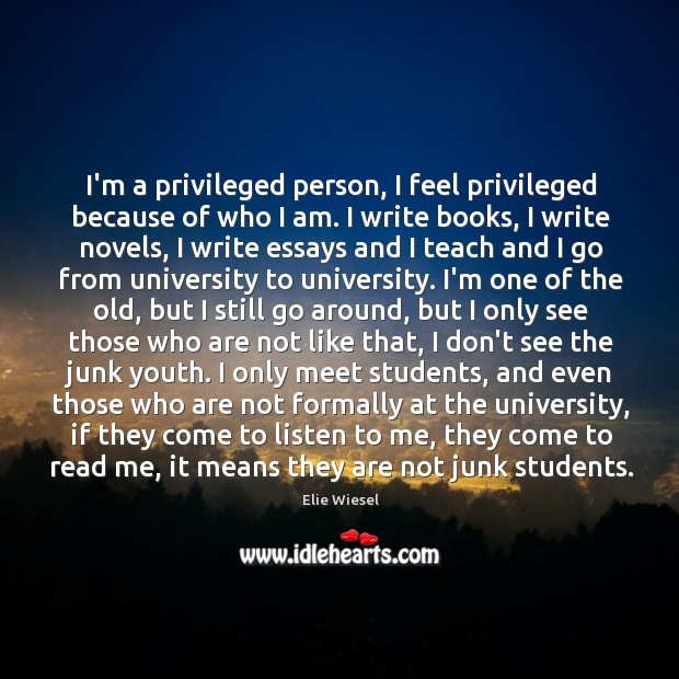 I’m a privileged person, I feel privileged because of who I am. Elie Wiesel Picture Quote