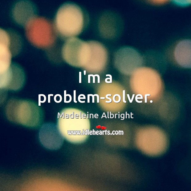 I’m a problem-solver. Image