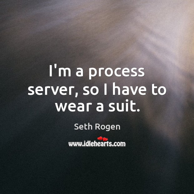 I’m a process server, so I have to wear a suit. Seth Rogen Picture Quote