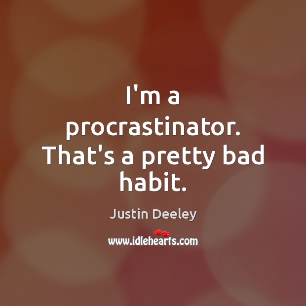 I’m a procrastinator. That’s a pretty bad habit. Justin Deeley Picture Quote