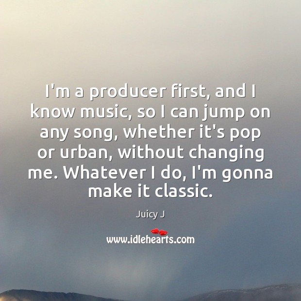 I’m a producer first, and I know music, so I can jump Juicy J Picture Quote