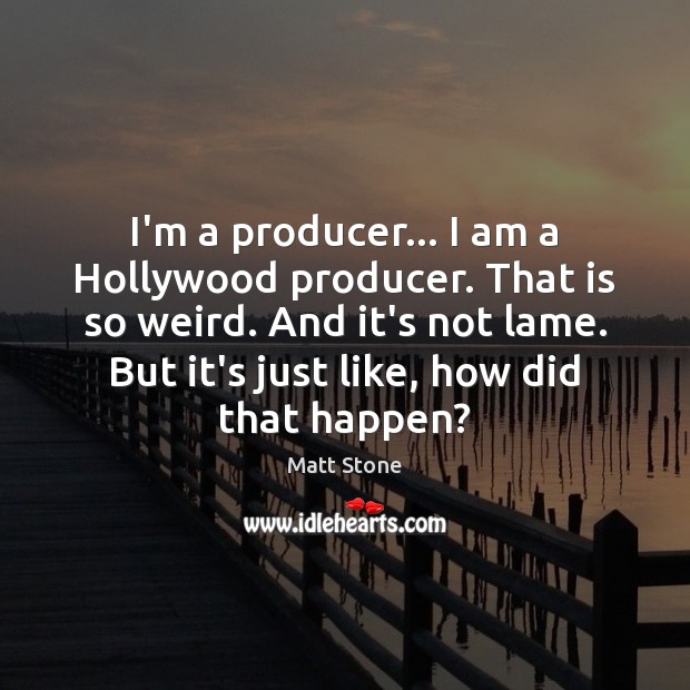 I’m a producer… I am a Hollywood producer. That is so weird. Matt Stone Picture Quote
