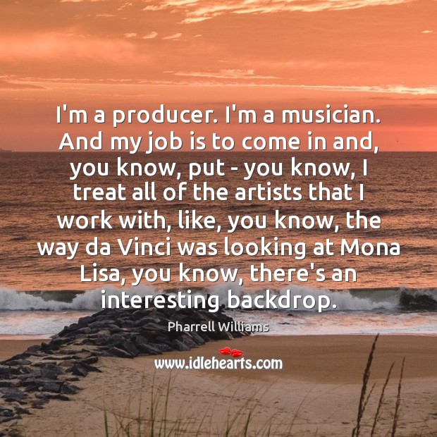 I’m a producer. I’m a musician. And my job is to come Pharrell Williams Picture Quote
