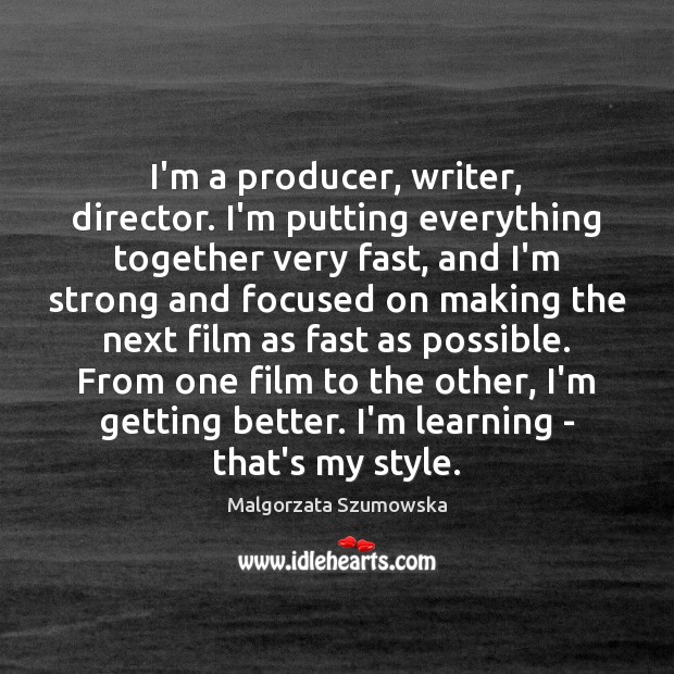 I’m a producer, writer, director. I’m putting everything together very fast, and Malgorzata Szumowska Picture Quote