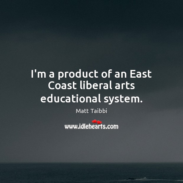 I’m a product of an East Coast liberal arts educational system. Matt Taibbi Picture Quote