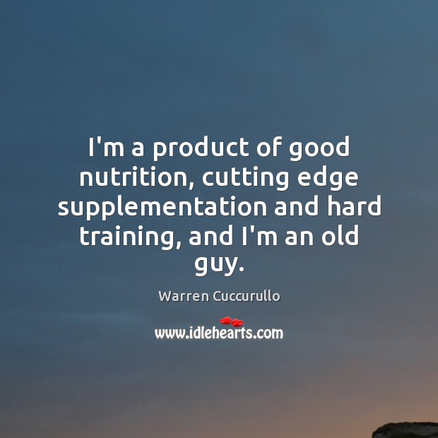 I’m a product of good nutrition, cutting edge supplementation and hard training, Warren Cuccurullo Picture Quote