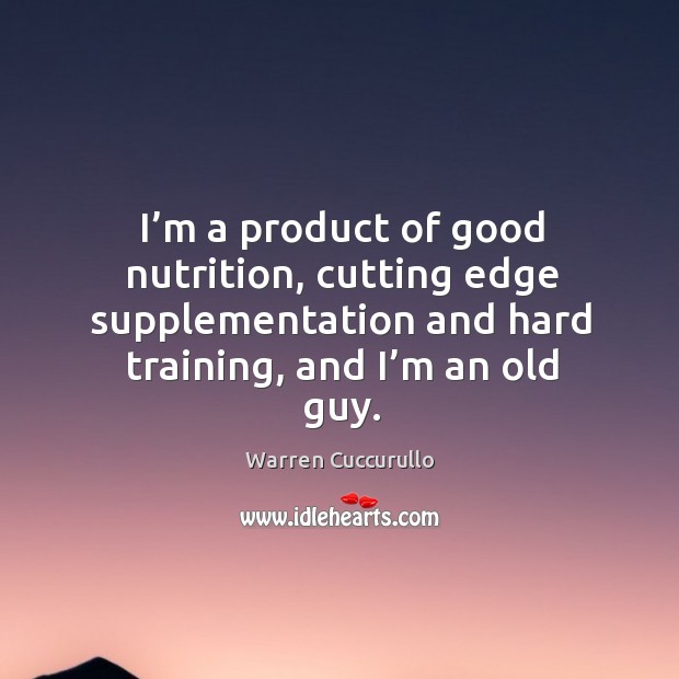 I’m a product of good nutrition, cutting edge supplementation and hard training, and I’m an old guy. Warren Cuccurullo Picture Quote