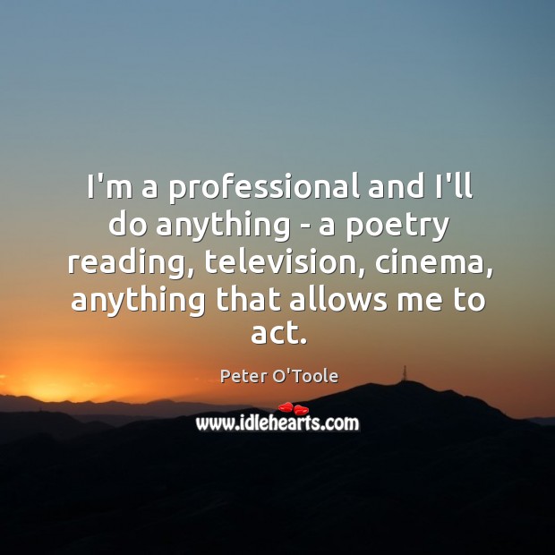 I’m a professional and I’ll do anything – a poetry reading, television, Peter O’Toole Picture Quote