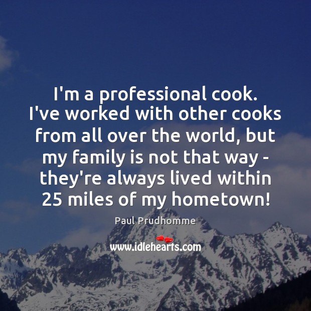 I’m a professional cook. I’ve worked with other cooks from all over Family Quotes Image