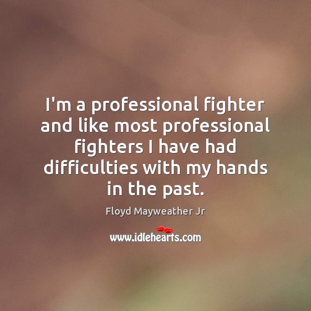 I’m a professional fighter and like most professional fighters I have had Floyd Mayweather Jr Picture Quote