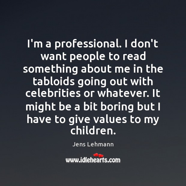 I’m a professional. I don’t want people to read something about me Jens Lehmann Picture Quote