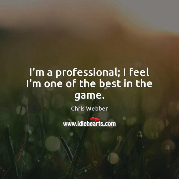 I’m a professional; I feel I’m one of the best in the game. Chris Webber Picture Quote