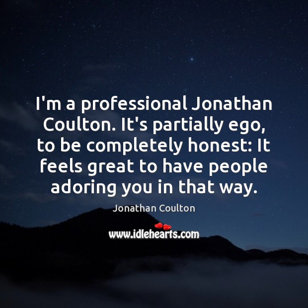 I’m a professional Jonathan Coulton. It’s partially ego, to be completely honest: Jonathan Coulton Picture Quote