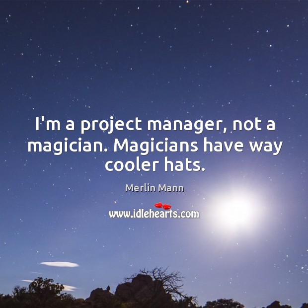 I’m a project manager, not a magician. Magicians have way cooler hats. Merlin Mann Picture Quote