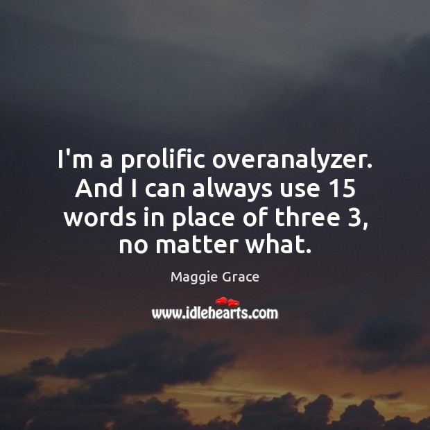 I’m a prolific overanalyzer. And I can always use 15 words in place Maggie Grace Picture Quote