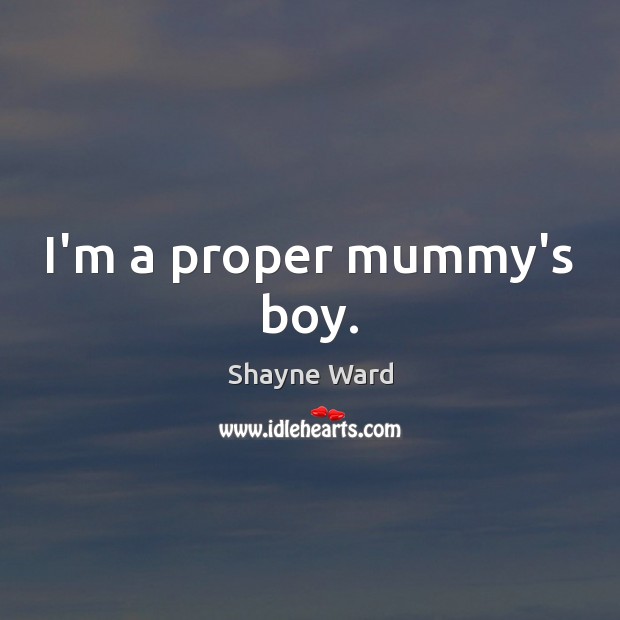 I’m a proper mummy’s boy. Shayne Ward Picture Quote