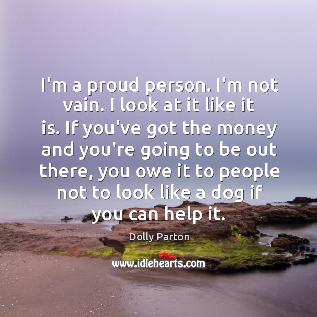 I’m a proud person. I’m not vain. I look at it like Dolly Parton Picture Quote