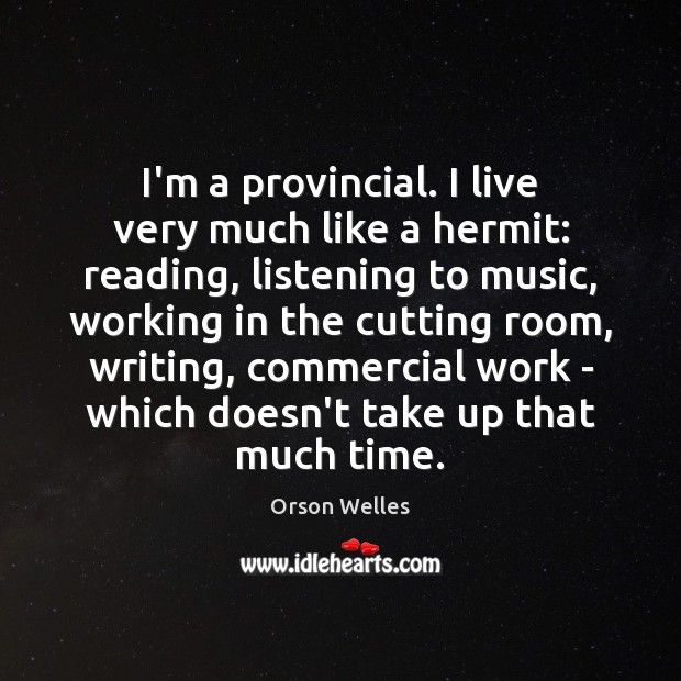 I’m a provincial. I live very much like a hermit: reading, listening Orson Welles Picture Quote