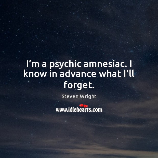 I’m a psychic amnesiac. I know in advance what I’ll forget. Steven Wright Picture Quote