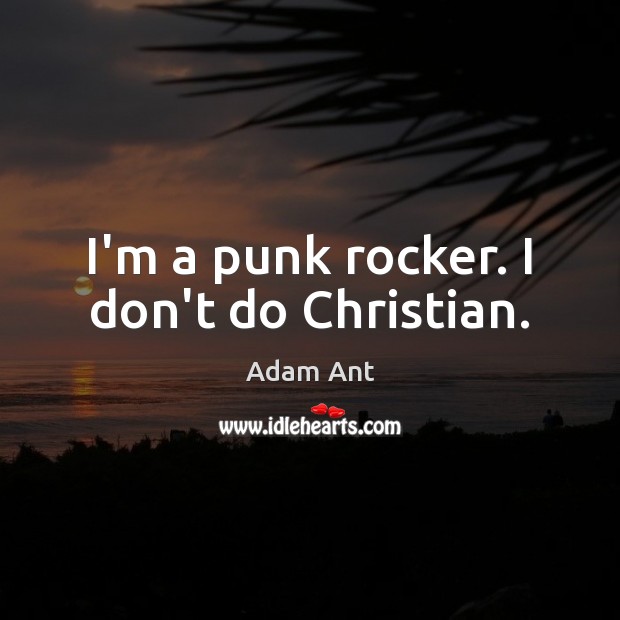 I’m a punk rocker. I don’t do Christian. Adam Ant Picture Quote