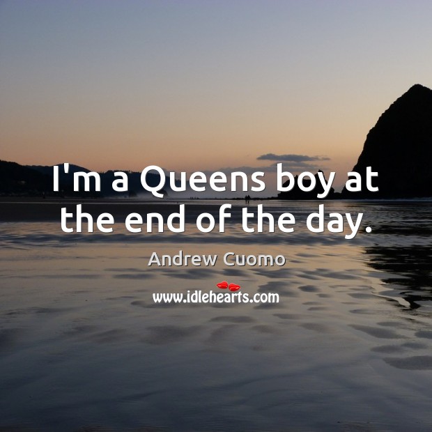I’m a Queens boy at the end of the day. Andrew Cuomo Picture Quote