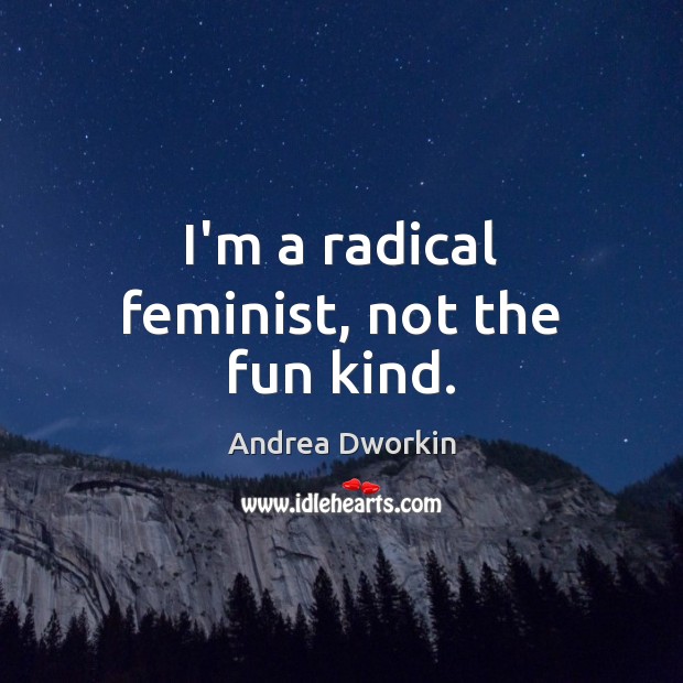 I’m a radical feminist, not the fun kind. Andrea Dworkin Picture Quote