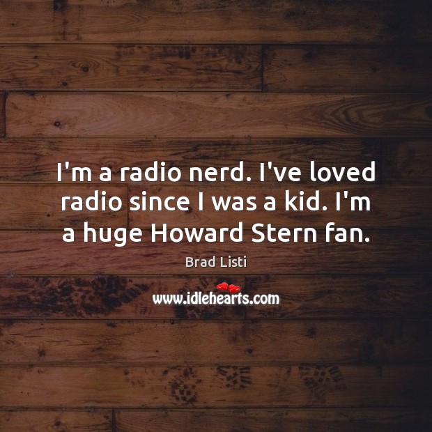 I’m a radio nerd. I’ve loved radio since I was a kid. I’m a huge Howard Stern fan. Brad Listi Picture Quote