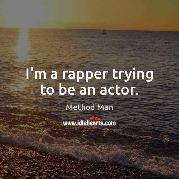 I’m a rapper trying to be an actor. Method Man Picture Quote