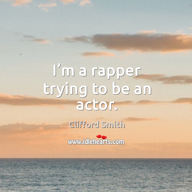I’m a rapper trying to be an actor. Clifford Smith Picture Quote