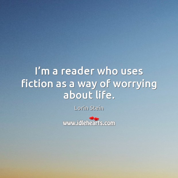 I’m a reader who uses fiction as a way of worrying about life. Image